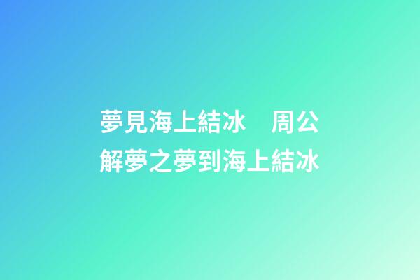 夢見海上結冰　周公解夢之夢到海上結冰